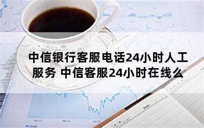 中信維修到幾點|中信银行人工服务电话是多少